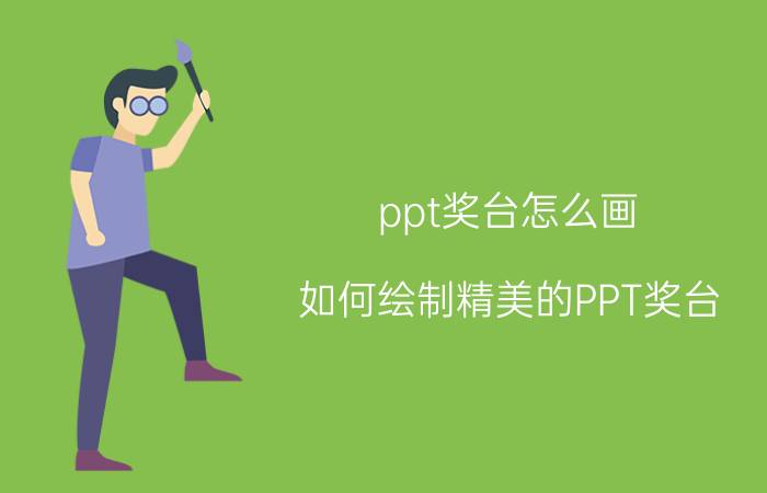 ppt奖台怎么画 如何绘制精美的PPT奖台